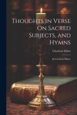 Thoughts in Verse On Sacred Subjects, and Hymns: By Charlotte Elliott, af Charlotte Elliott