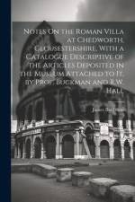 Notes On the Roman Villa at Chedworth, Glousestershire, With a Catalogue Descriptive of the Articles Deposited in the Museum Attached to It, by Prof. af James Buckman