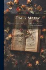 Daily Maxims: A Birthday Text-book Of Proverbs And Wise Sayings Selected From Various Sources af Anonymous