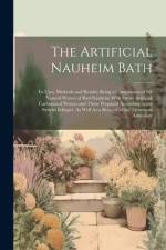 The Artificial Nauheim Bath: Its Uses, Methods and Results; Being a Comparison of the Natural Waters of Bad-Nauheim With Other Artificial Carbonate af Anonymous