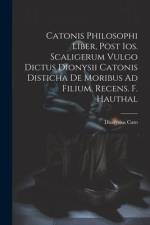 Catonis Philosophi Liber, Post Ios. Scaligerum Vulgo Dictus Dionysii Catonis Disticha De Moribus Ad Filium, Recens. F. Hauthal af Dionysius Cato