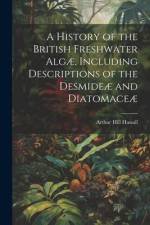 A History of the British Freshwater Algæ, Including Descriptions of the Desmideæ and Diatomaceæ