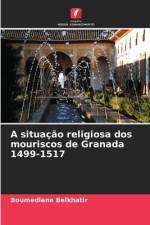A situação religiosa dos mouriscos de Granada 1499-1517 af Boumediene Belkhatir