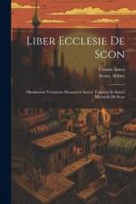 Liber Ecclesie De Scon: Munimenta Vetustiora Monasterii Sancte Trinitatis Et Sancti Michaelis De Scon af Scone Abbey