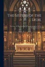 The Sisters of the I.H.M.: The Story Of The Founding Of The Congregation Of The Sisters, Servants Of af Anonymous