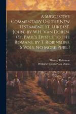 A Suggestive Commentary On the New Testament. St. Luke (St. John) by W.H. Van Doren. (St. Paul's Epistle to the Romans, by T. Robinson). [6 Vols. No M af Thomas Robinson
