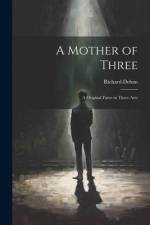 A Mother of Three: A Original Farce in Three Acts af Richard Dehan