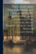 The Court And Times Of Charles I, Illustrated By Authentic And Confidential Letters, From Various Public And Private Collections af Anonymous