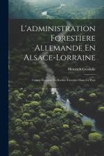L'administration Forestiere Allemande En Alsace-Lorraine: Courte Esquisse Du Service Forestier Dans Ce Pays af Heinrich Gerdolle