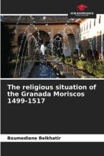 The religious situation of the Granada Moriscos 1499-1517 af Boumediene Belkhatir
