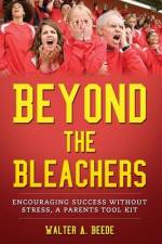 Beyond The Bleachers-Encouraging Success Without Stress, A Parents Toolkit af Walter A. Beede