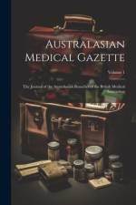 Australasian Medical Gazette: The Journal of the Australasian Branches of the British Medical Association; Volume 1 af Anonymous