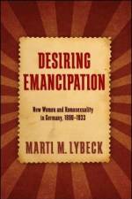 Desiring Emancipation: New Women and Homosexuality in Germany, 1890-1933 af Marti M. Lybeck