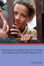 Investing in Global Health Systems: Sustaining Gains, Transforming Lives af Institute of Medicine
