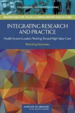 Integrating Research and Practice: Health System Leaders Working Toward High-Value Care: Workshop Summary af Institute of Medicine