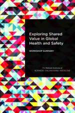 Exploring Shared Value in Global Health and Safety: Workshop Summary af National Academies Of Sciences Engineeri