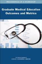 Graduate Medical Education Outcomes and Metrics: Proceedings of a Workshop af National Academies Of Sciences Engineeri