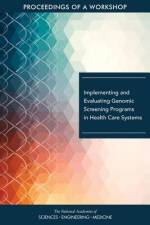 Implementing and Evaluating Genomic Screening Programs in Health Care Systems: Proceedings of a Workshop af National Academies Of Sciences Engineeri