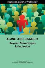 Aging and Disability: Beyond Stereotypes to Inclusion: Proceedings of a Workshop af National Academies Of Sciences Engineeri