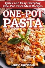 One-Pot Pasta: Quick and Easy Everyday One-Pot Pasta Meal Recipes af Louise Davidson
