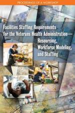 Facilities Staffing Requirements for the Veterans Health Administration?resourcing, Workforce Modeling, and Staffing: Proceedings of a Workshop af National Academies Of Sciences Engineeri