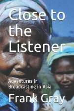 Close to the Listener: Adventures in Broadcasting in Asia af Frank Gray