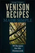 Venison Recipes Made Simple: 99 Recipes for the Homecook af George T. Gregory