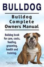 Bulldog. Bulldog Complete Owners Manual. Bulldog book for care, costs, feeding, grooming, health and training. af Asia Moore