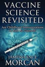 Vaccine Science Revisited: Are Childhood Immunizations As Safe As Claimed? af Lance Morcan