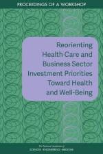 Reorienting Health Care and Business Sector Investment Priorities Toward Health and Well-Being: Proceedings of a Workshop af National Academies Of Sciences Engineeri
