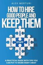 How to Hire Good People and Keep Them af Alex Merturi