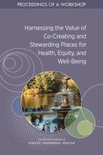 Harnessing the Value of Co-Creating and Stewarding Places for Health, Equity, and Well-Being: Proceedings of a Workshop af National Academies Of Sciences Engineeri