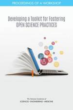 Developing a Toolkit for Fostering Open Science Practices: Proceedings of a Workshop af National Academies Of Sciences Engineeri