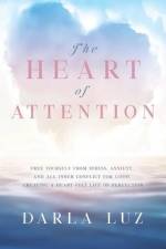 The HEART of ATTENTION: Free Yourself from Stress, Anxiety, and All Inner Conflict For Good, Creating A Heart-Felt Life of Perfection af Darla Luz