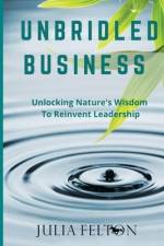 Unbridled Business: Unlocking Nature's Wisdom To Reinvent Leadership af Julia Felton