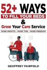 52+ Ways to Fill Your Beds and Grow Your Care Service: Attention Care-Home and Home-Care Owners and Managers af Geoffrey Fairfield