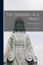 The Training of a Priest: (our Seminaries) an Essay on Clerical Training af John Talbot Smith