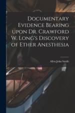 Documentary Evidence Bearing Upon Dr. Crawford W. Long's Discovery of Ether Anesthesia af Allen John Smith
