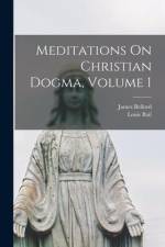 Meditations On Christian Dogma, Volume 1 af James Bellord
