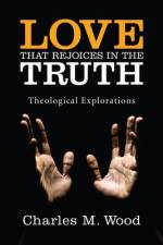 Love That Rejoices in the Truth: Theological Explorations af Charles M. Wood