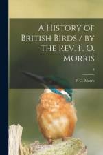 A History of British Birds / by the Rev. F. O. Morris; 4 af F. O. (Francis Orpen) Morris