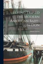 Flying Trip to the Modern American Baby-Lon-Don [microform] af Henry Lacroix