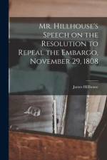 Mr. Hillhouse's Speech on the Resolution to Repeal the Embargo, November 29, 1808 [microform] af James Hillhouse