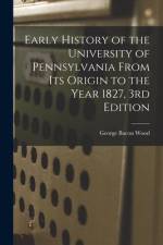 Early History of the University of Pennsylvania From Its Origin to the Year 1827, 3rd Edition af George Bacon Wood