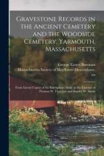 Gravestone Records in the Ancient Cemetery and the Woodside Cemetery, Yarmouth, Massachusetts: From Literal Copies of the Inscriptions Made at the Exp af George Ernest Bowman