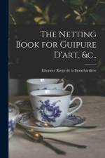 The Netting Book for Guipure D'art, &c.. af Eleonore Riego De La Branchardiere