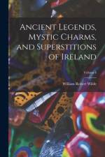 Ancient Legends, Mystic Charms, and Superstitions of Ireland; Volume I af William Robert Wilde