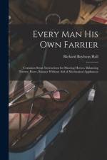 Every man his own Farrier: Common-sense Instructions for Shoeing Horses, Balancing Trotter, Pacer, Runner Without aid of Mechanical Appliances af Richard Boylston Hall