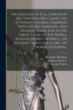 The Speeches at Full Length of Mr. Van Ness, Mr. Caines, the Attorney-general [Ambrose Spencer] Mr. Harrison, and General Hamilton, in the Great Cause af Alexander Hamilton