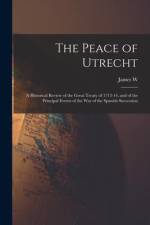 The Peace of Utrecht: A Historical Review of the Great Treaty of 1713-14, and of the Principal Events of the War of the Spanish Succession af James W. Gerard